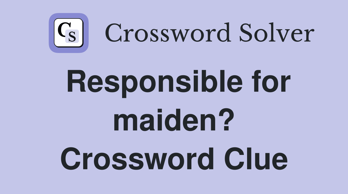 Responsible for maiden? Crossword Clue