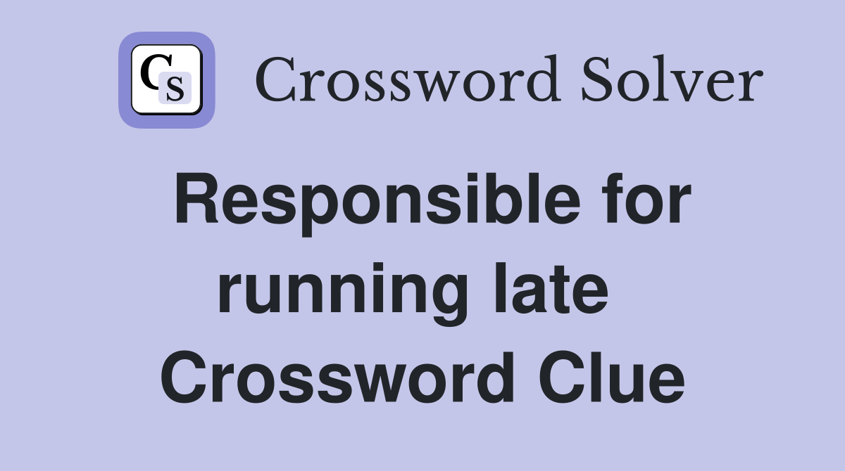 Responsible for running late  Crossword Clue