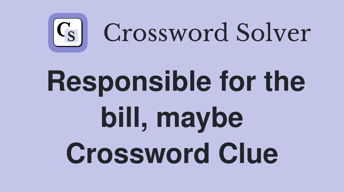 Responsible for the bill, maybe Crossword Clue