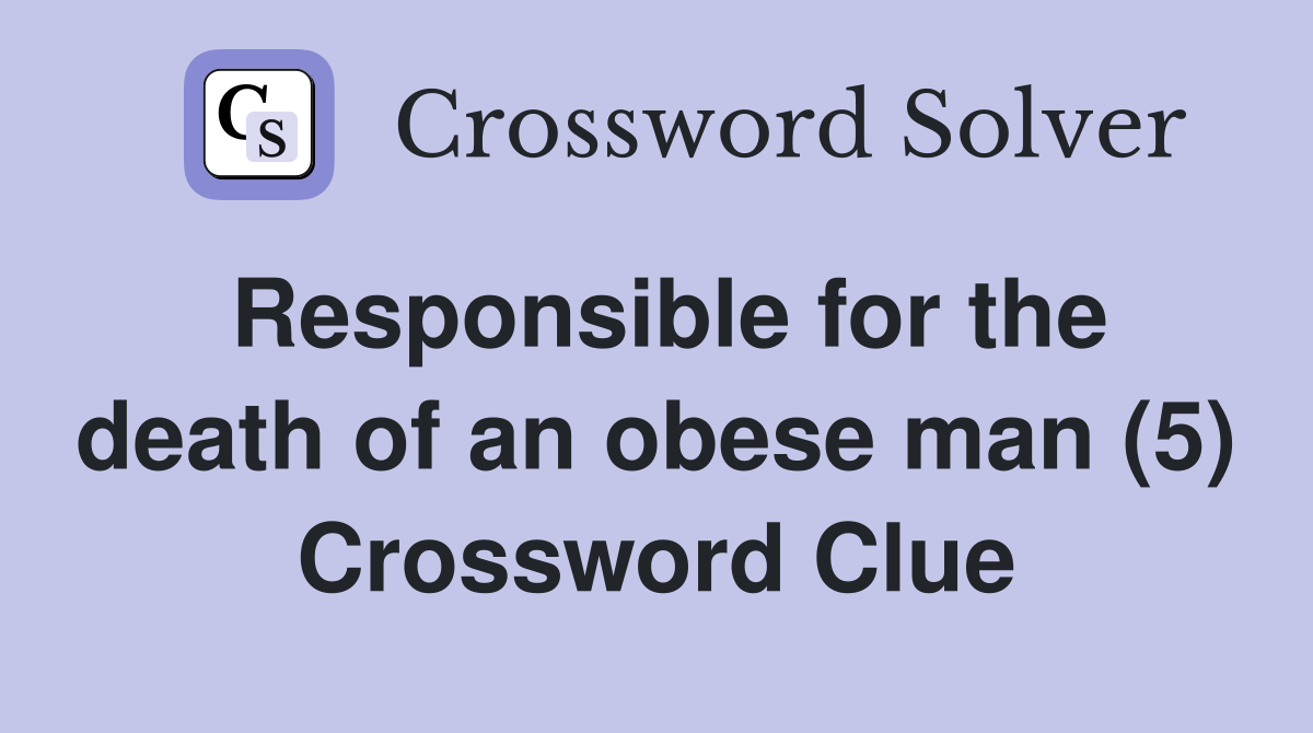 Responsible for the death of an obese man (5) Crossword Clue