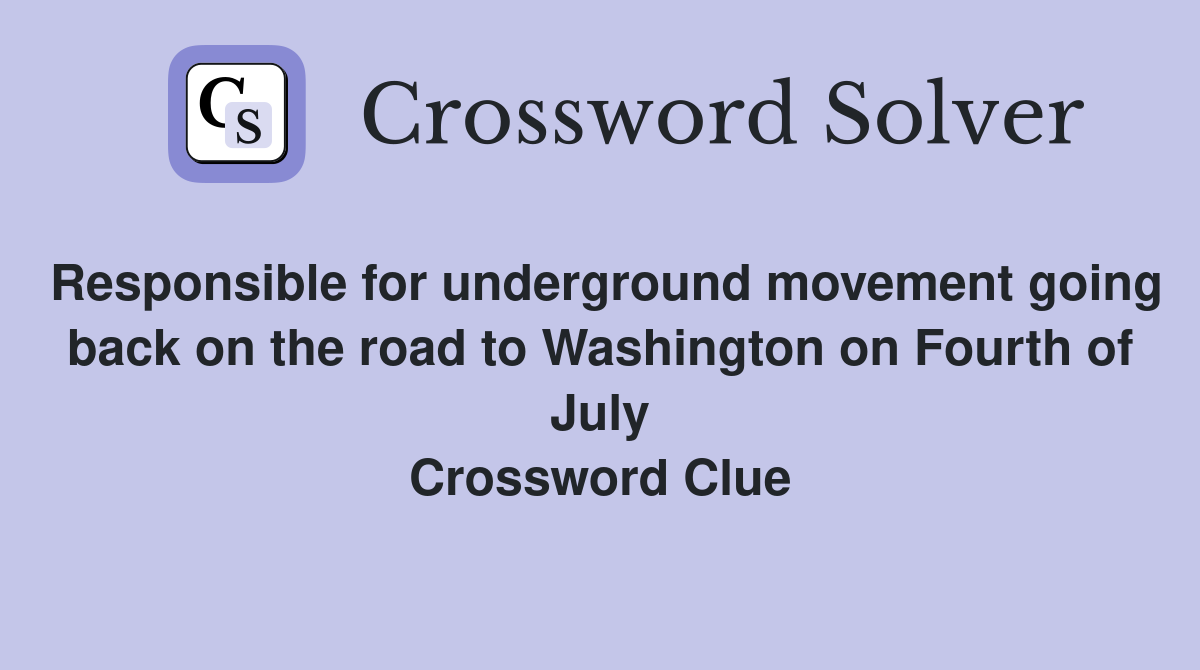 Responsible for underground movement going back on the road to Washington on Fourth of July Crossword Clue