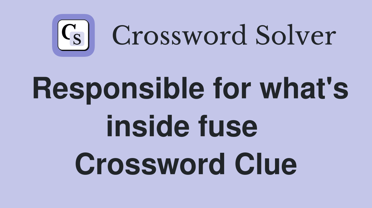 Responsible for what's inside fuse  Crossword Clue