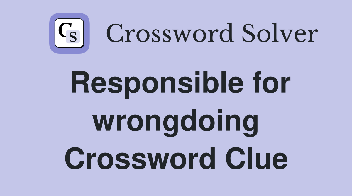 Responsible for wrongdoing Crossword Clue