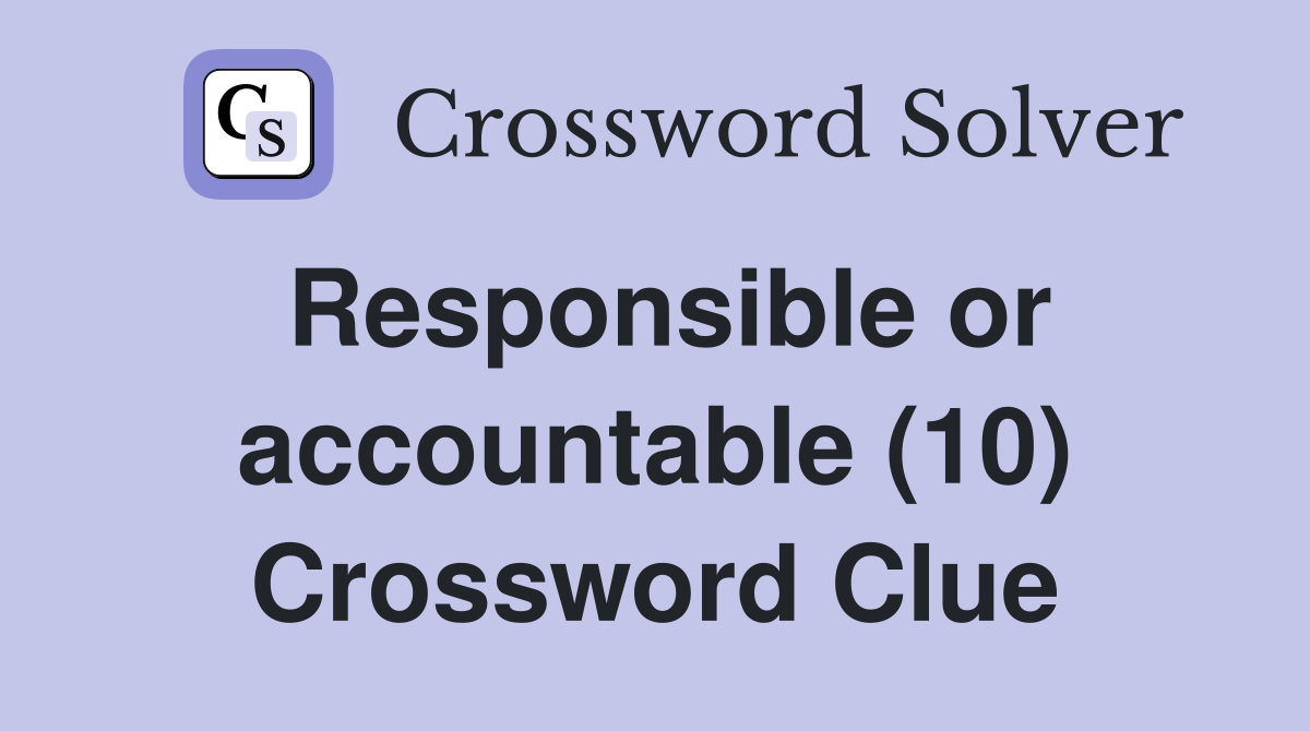 Responsible or accountable (10) Crossword Clue