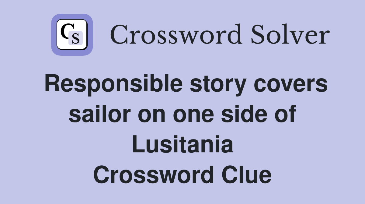 Responsible story covers sailor on one side of Lusitania Crossword Clue