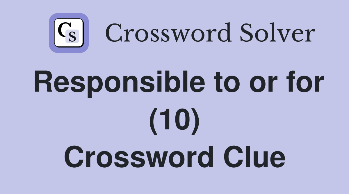 Responsible to or for (10) Crossword Clue