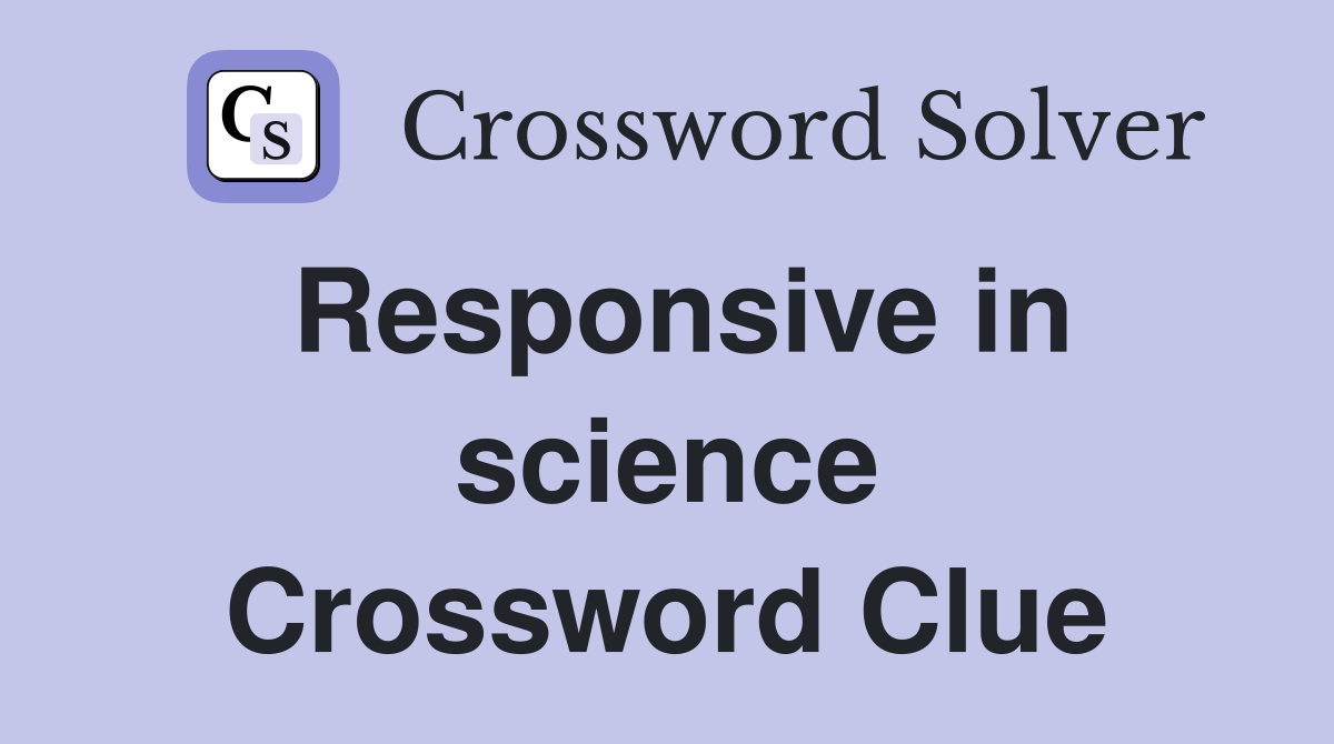 Responsive in science Crossword Clue
