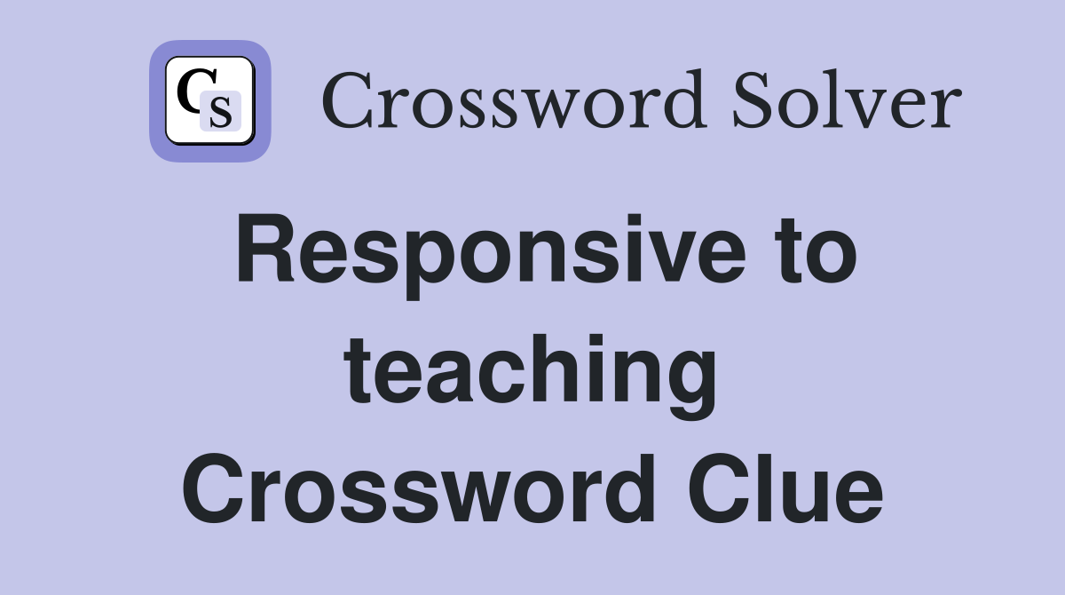 Responsive to teaching Crossword Clue