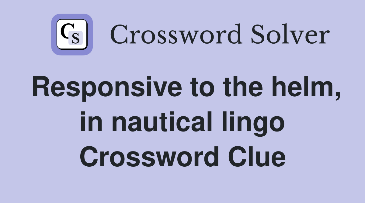 Responsive to the helm, in nautical lingo Crossword Clue