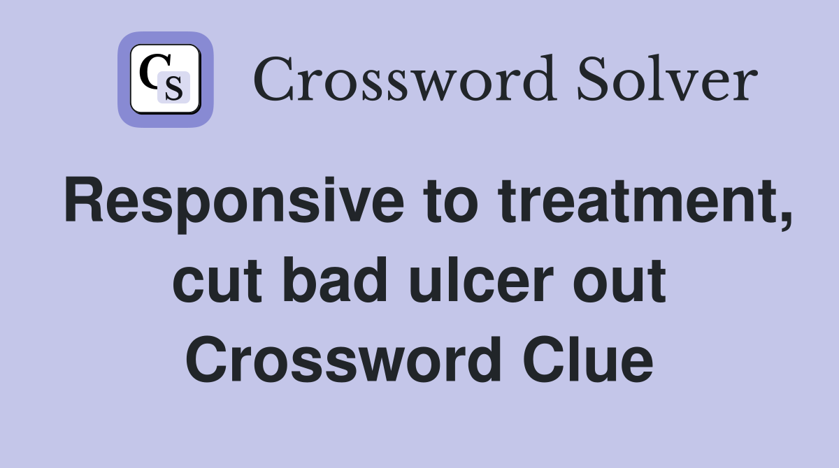 Responsive to treatment, cut bad ulcer out Crossword Clue