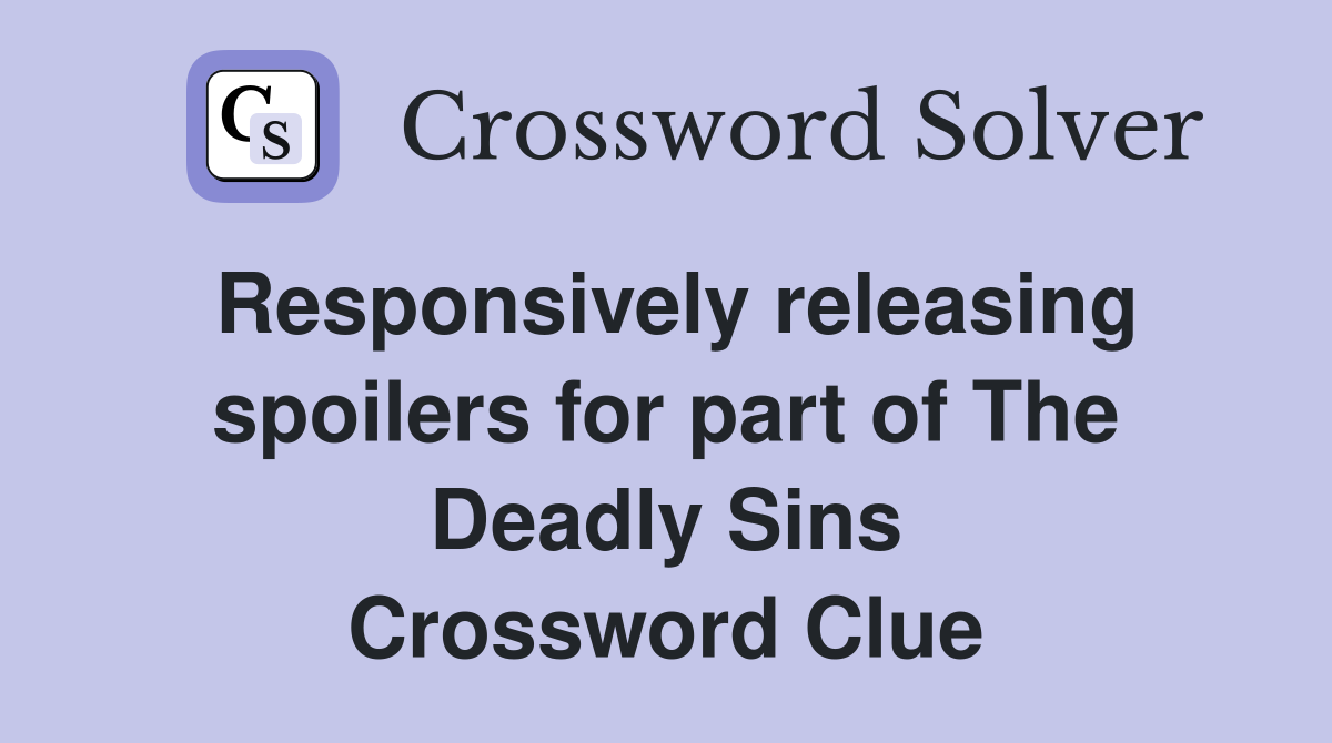 Responsively releasing spoilers for part of The Deadly Sins Crossword Clue