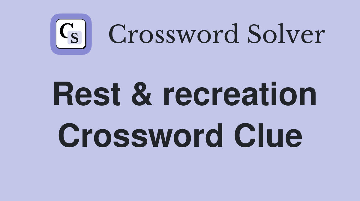 Rest & recreation Crossword Clue