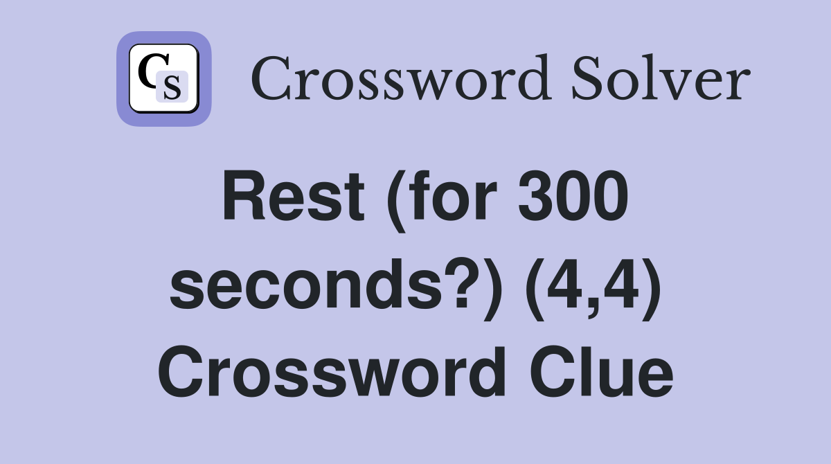 Rest (for 300 seconds?) (4,4) Crossword Clue