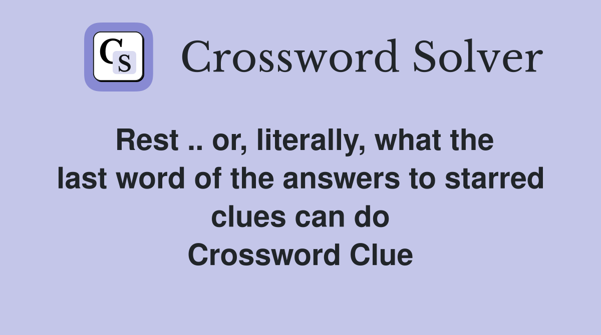 Rest .. or, literally, what the last word of the answers to starred clues can do Crossword Clue