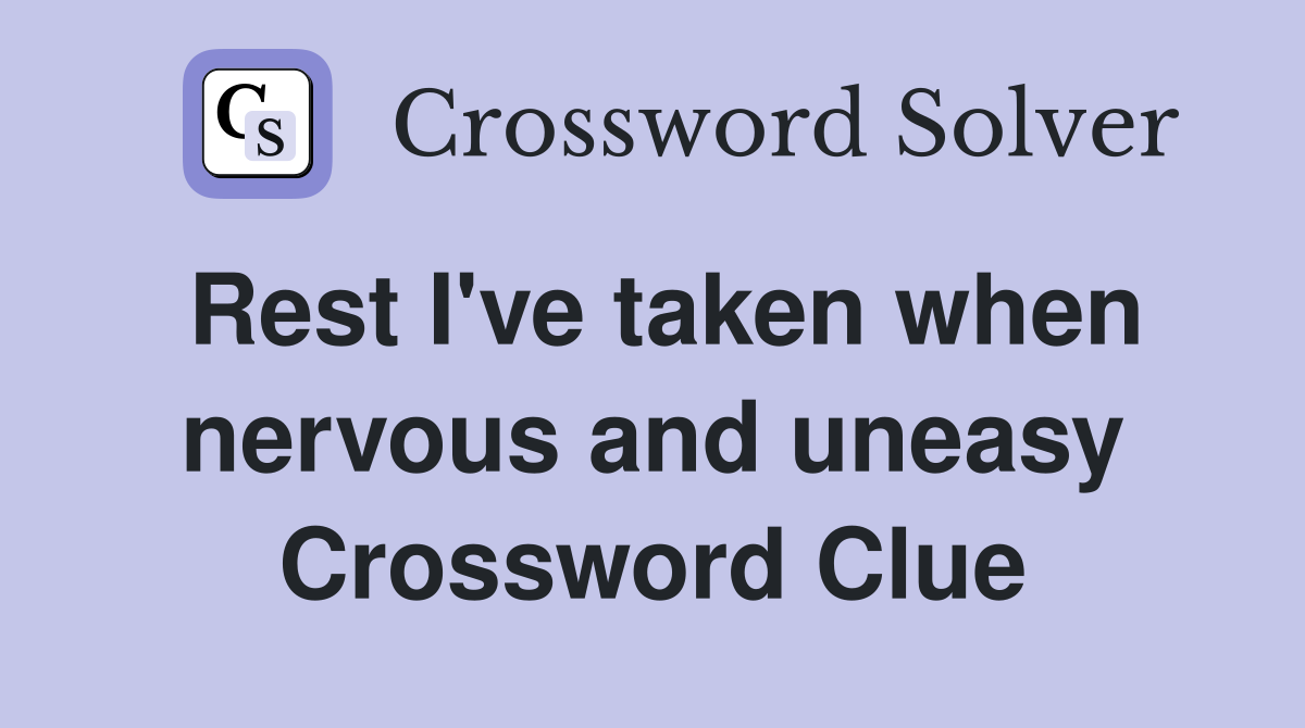 Rest I've taken when nervous and uneasy Crossword Clue