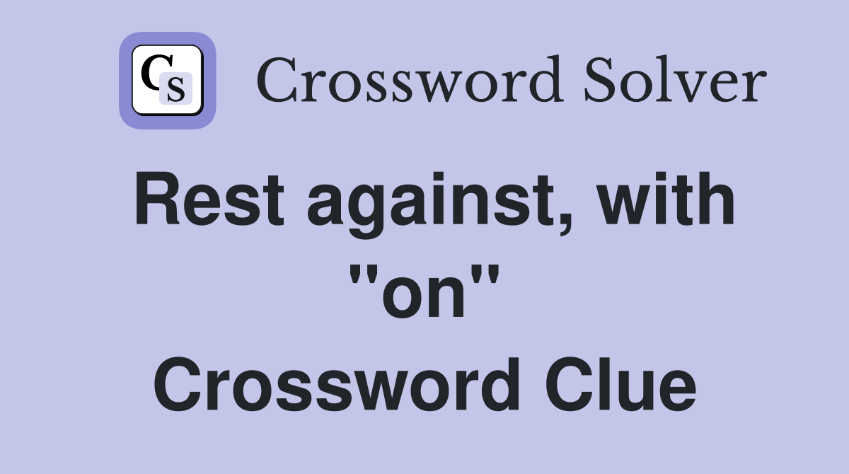 Rest against, with ''on'' Crossword Clue