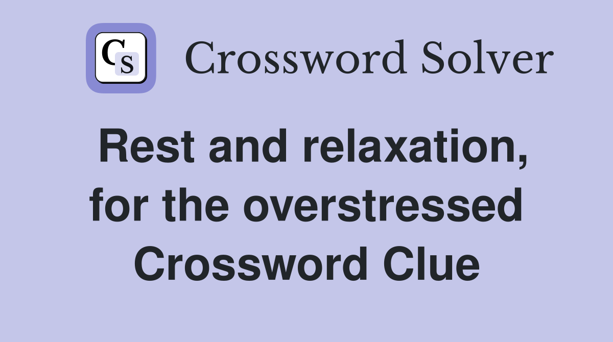 Rest and relaxation, for the overstressed Crossword Clue