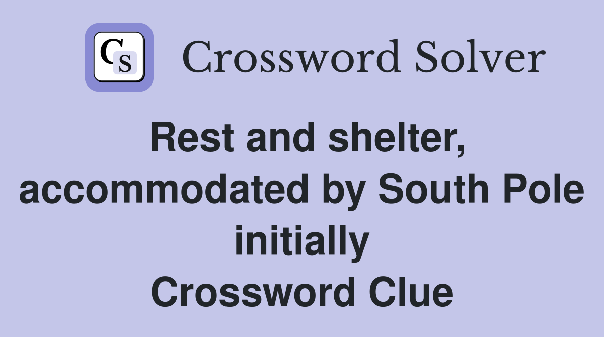 Rest and shelter, accommodated by South Pole initially Crossword Clue