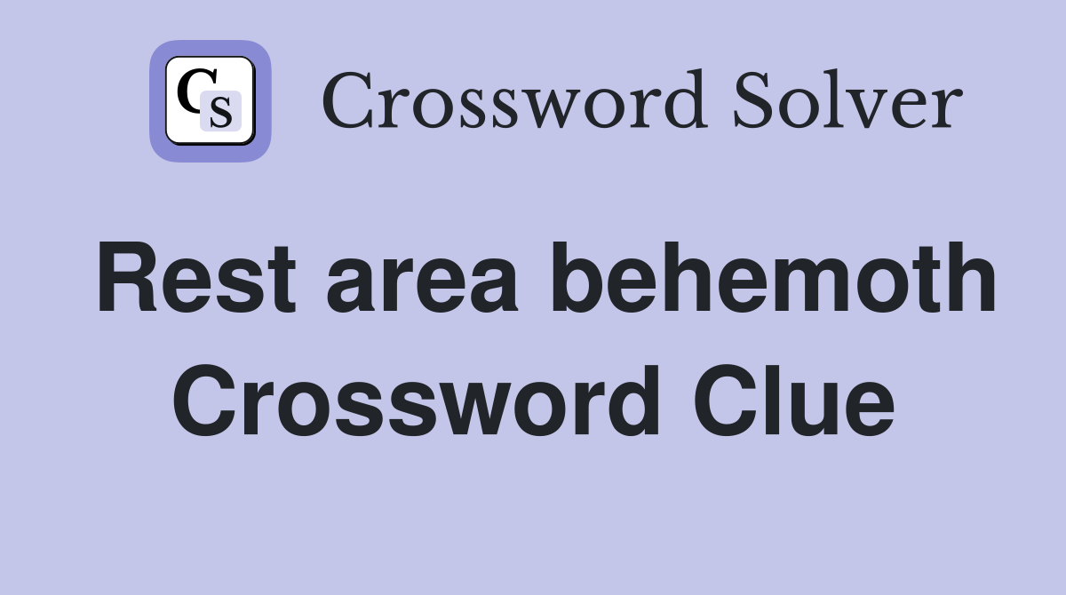 Rest area behemoth Crossword Clue