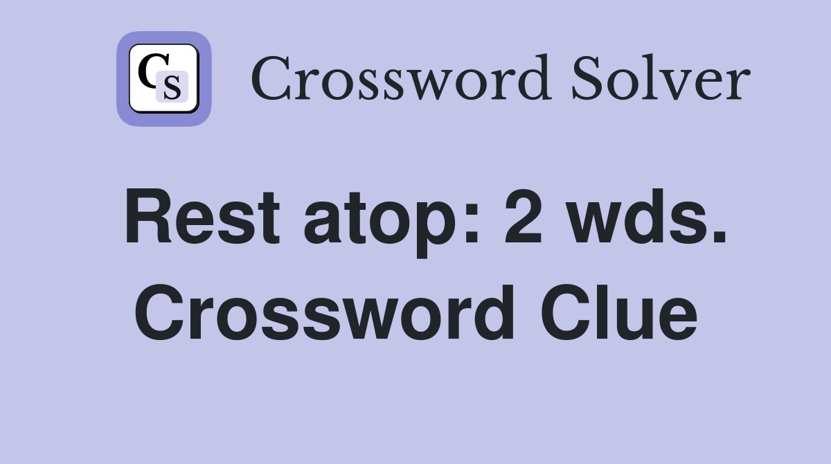 Rest atop: 2 wds. Crossword Clue