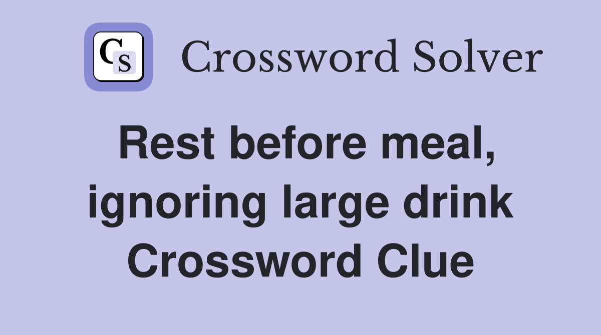 Rest before meal, ignoring large drink Crossword Clue
