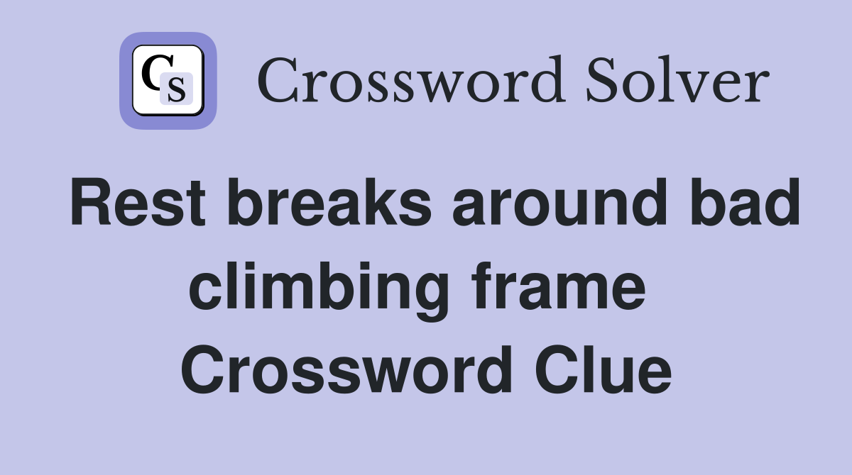 Rest breaks around bad climbing frame  Crossword Clue