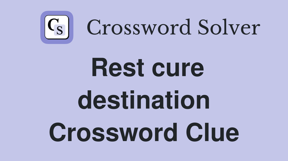 Rest cure destination Crossword Clue