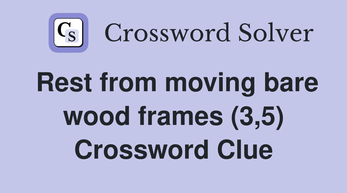 Rest from moving bare wood frames (3,5) Crossword Clue