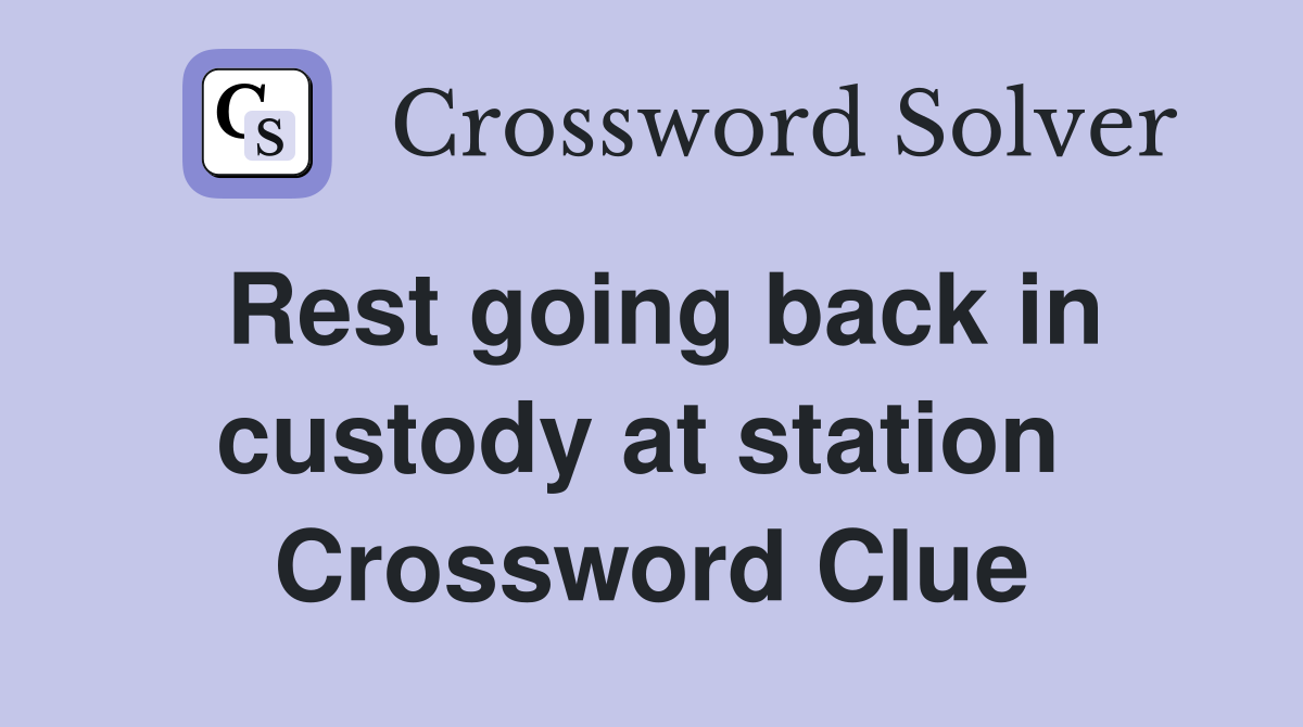 Rest going back in custody at station  Crossword Clue