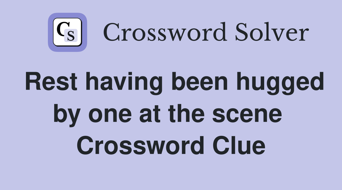 Rest having been hugged by one at the scene  Crossword Clue