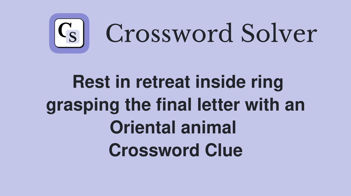 Rest in retreat inside ring grasping the final letter with an Oriental animal  Crossword Clue