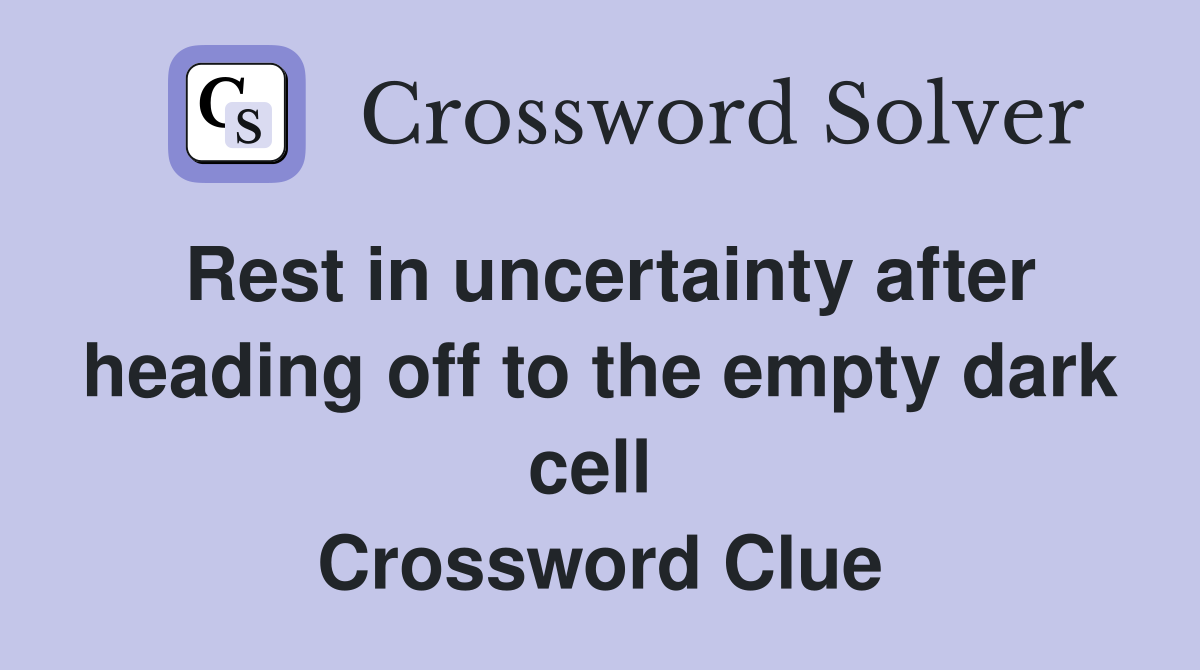 Rest in uncertainty after heading off to the empty dark cell  Crossword Clue