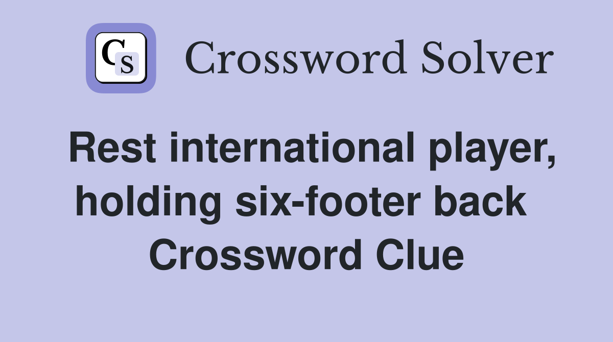 Rest international player, holding six-footer back  Crossword Clue