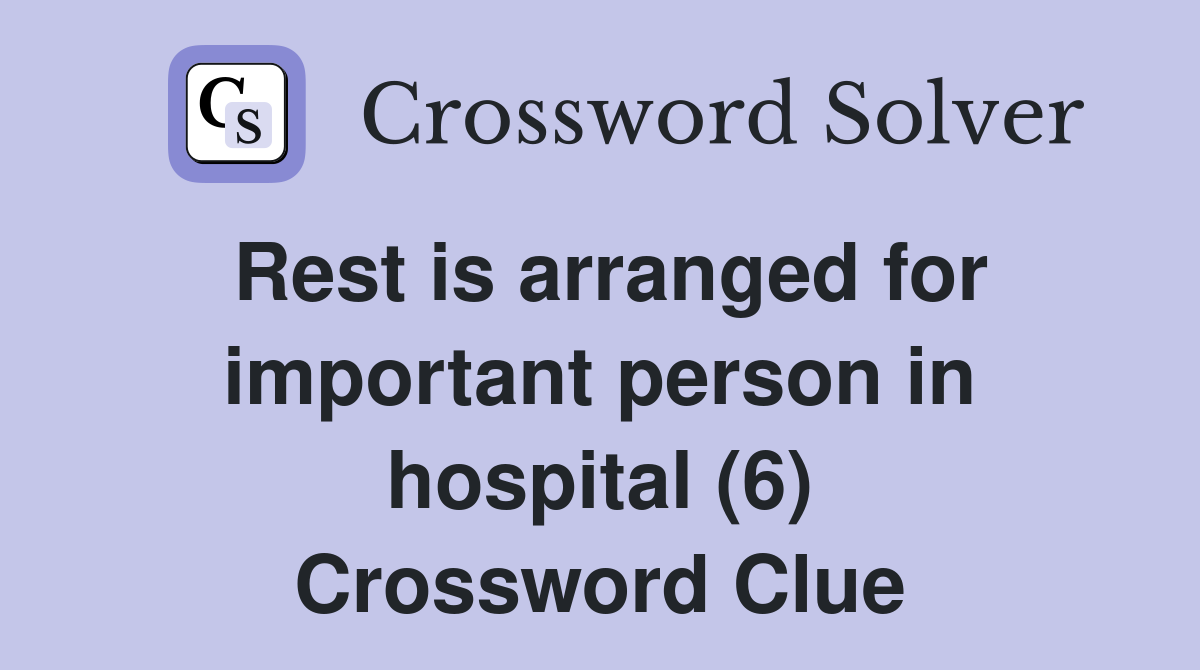 Rest is arranged for important person in hospital (6) Crossword Clue