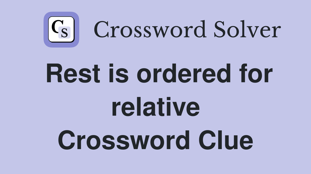 Rest is ordered for relative Crossword Clue