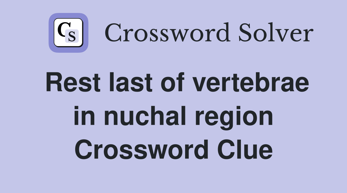 Rest last of vertebrae in nuchal region Crossword Clue