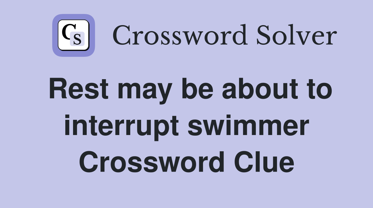 Rest may be about to interrupt swimmer Crossword Clue