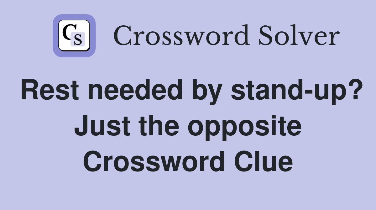 Rest needed by stand-up? Just the opposite Crossword Clue