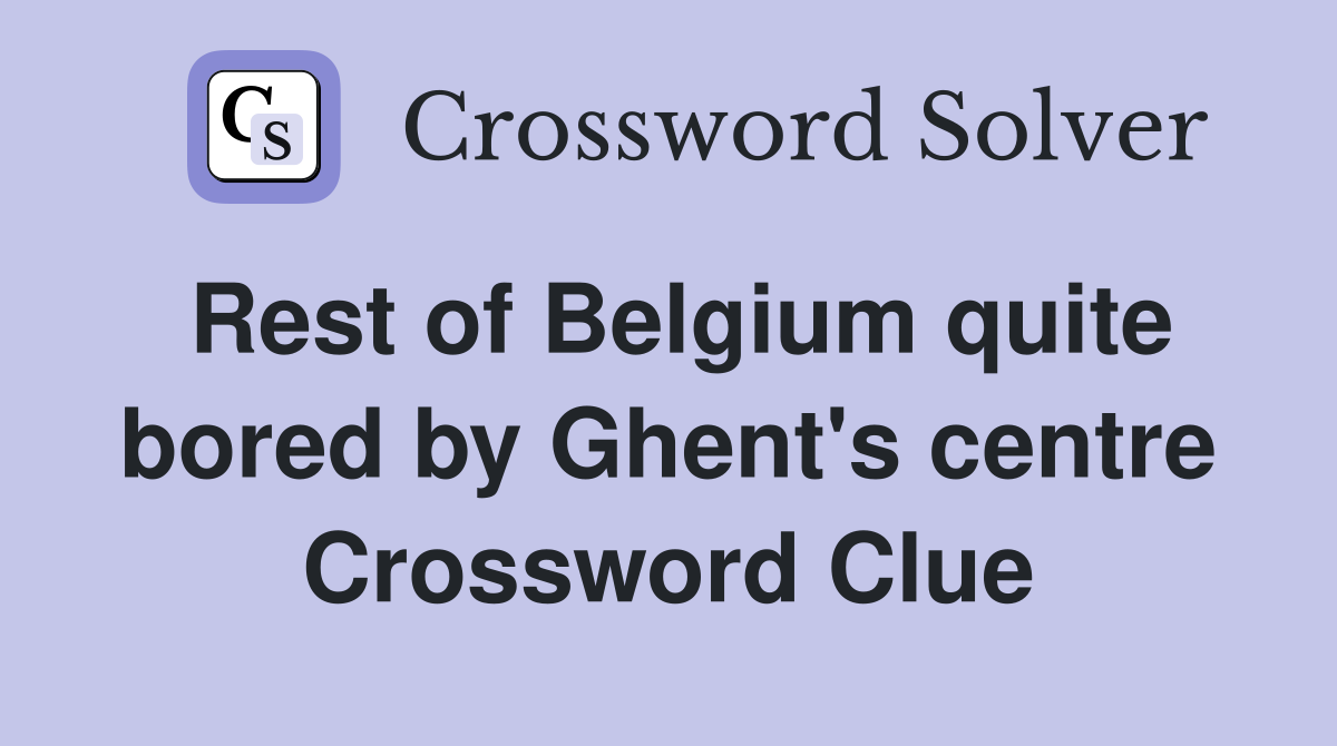 Rest of Belgium quite bored by Ghent's centre Crossword Clue