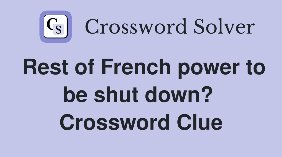 Rest of French power to be shut down?  Crossword Clue
