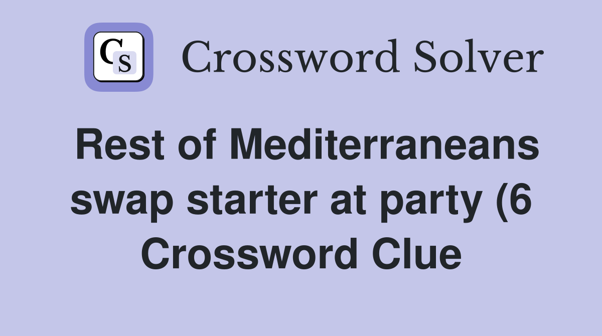 Rest of Mediterraneans swap starter at party (6) Crossword Clue Rest of Mediterraneans swap starter at party (6) Crossword Clue