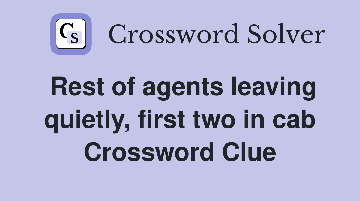 Rest of agents leaving quietly, first two in cab Crossword Clue