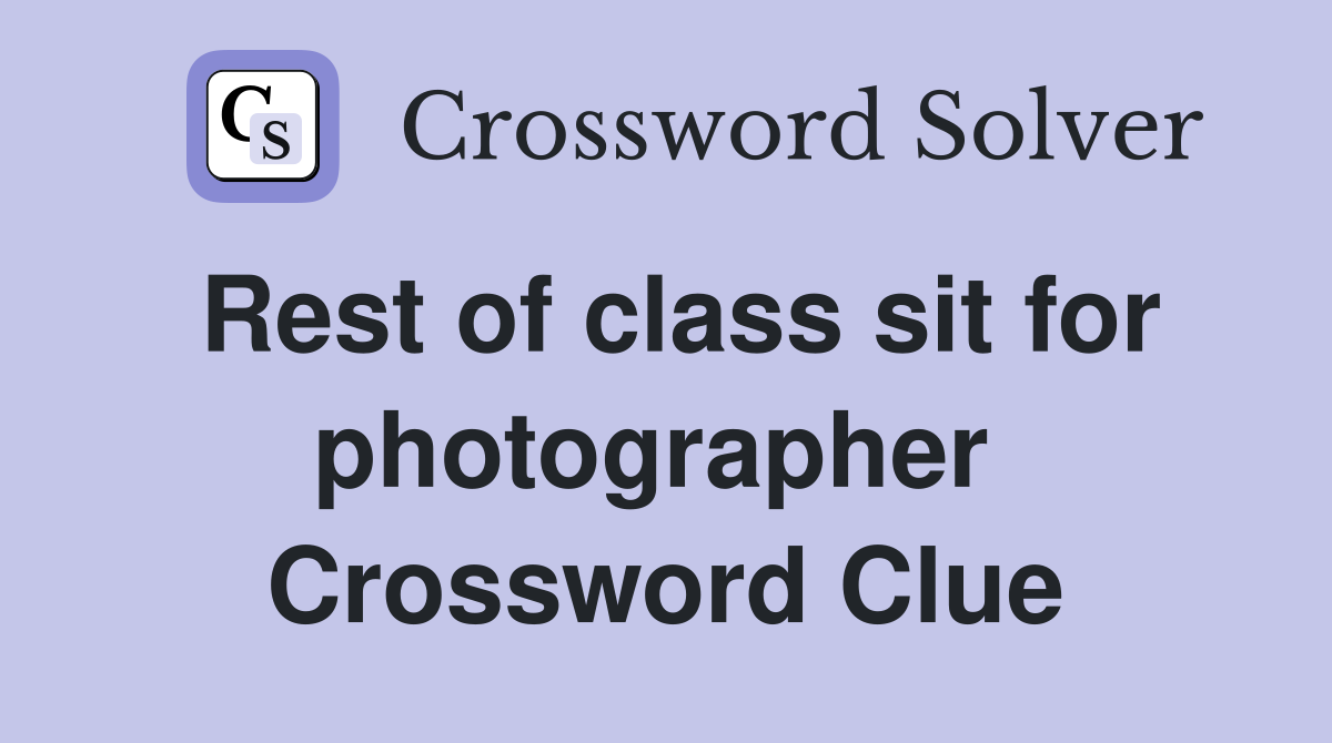 Rest of class sit for photographer  Crossword Clue