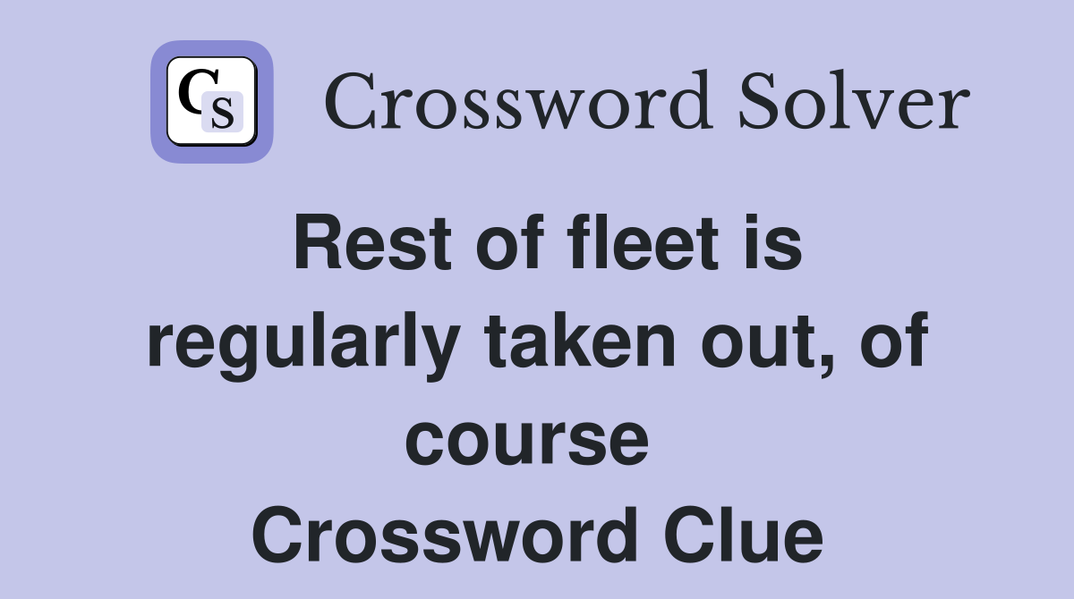 Rest of fleet is regularly taken out, of course  Crossword Clue