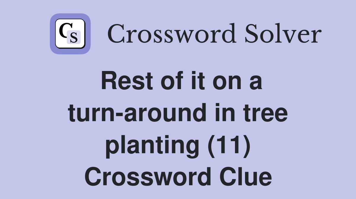 Rest of it on a turn-around in tree planting (11) Crossword Clue