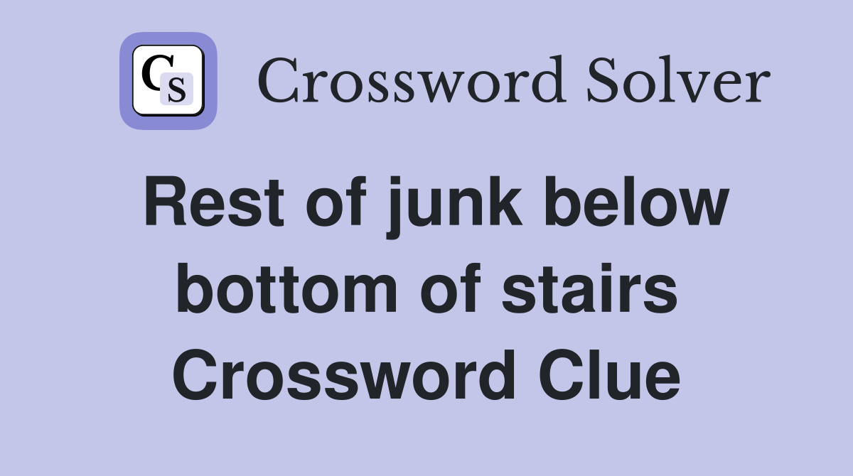 Rest of junk below bottom of stairs Crossword Clue
