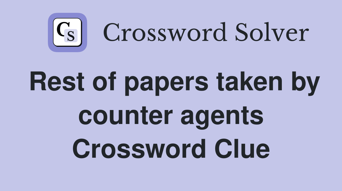 Rest of papers taken by counter agents Crossword Clue