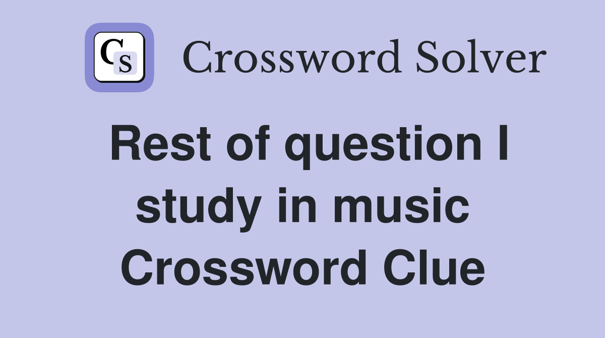 Rest of question I study in music Crossword Clue