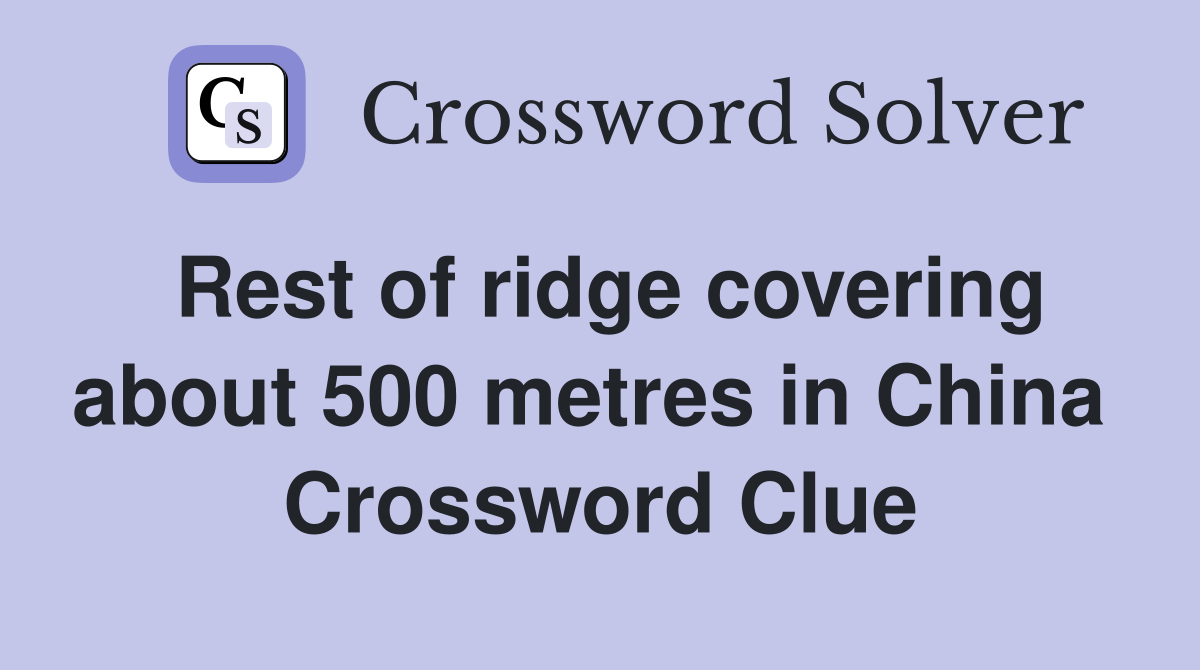 Rest of ridge covering about 500 metres in China  Crossword Clue