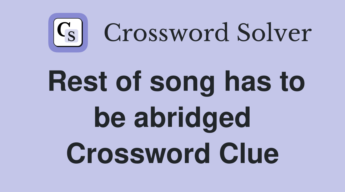 Rest of song has to be abridged Crossword Clue